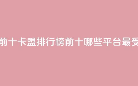 卡盟排行榜前十 - 卡盟排行榜前十,哪些平台最受欢迎?~ 第1张 卡盟排行榜前十 - 卡盟排行榜前十,哪些平台最受欢迎?~ 第1张