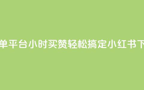 小红书点赞24小时下单平台 - 24小时买赞轻松搞定,小红书下单平台攻略! 第1张 小红书点赞24小时下单平台 - 24小时买赞轻松搞定,小红书下单平台攻略! 第1张