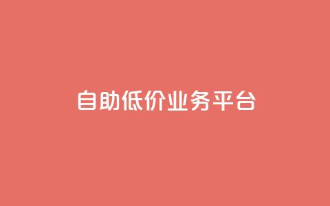 自助低价业务平台 - 经济实惠的自助服务平台全面上线。 第1张 自助低价业务平台 - 经济实惠的自助服务平台全面上线。 第1张