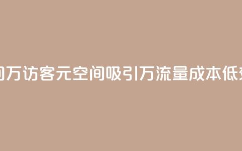 1元qq空间10万访客(1元QQ空间吸引10万流量,成本低效益高) 第1张 1元qq空间10万访客(1元QQ空间吸引10万流量,成本低效益高) 第1张