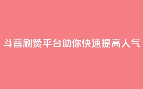 斗音刷赞平台助你快速提高人气 第1张 斗音刷赞平台助你快速提高人气 第1张