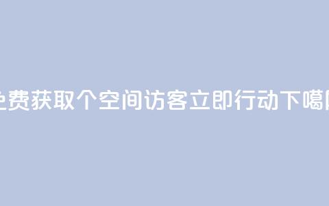 免费获取100个qq空间访客,立即行动! 第1张 免费获取100个qq空间访客,立即行动! 第1张
