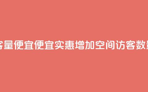 qq空间访客量便宜 - 便宜实惠:增加qq空间访客数量。 第1张 qq空间访客量便宜 - 便宜实惠:增加qq空间访客数量。 第1张
