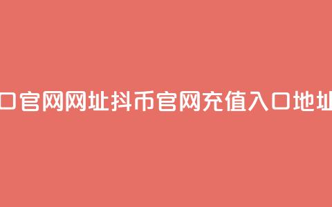 抖币充值入口官网网址 - 抖币官网充值入口地址更新! 第1张 抖币充值入口官网网址 - 抖币官网充值入口地址更新! 第1张
