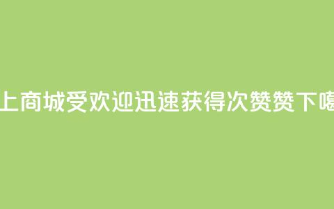 网上商城受欢迎,迅速获得100次赞赞 第1张 网上商城受欢迎,迅速获得100次赞赞 第1张