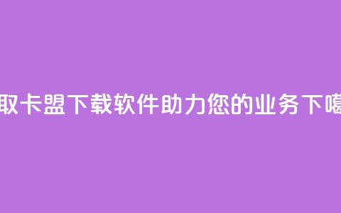 获取卡盟下载软件,助力您的业务。 第1张 获取卡盟下载软件,助力您的业务。 第1张