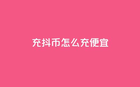 充抖币怎么充便宜 - 经济实惠的充值方法,让您便宜充抖币! 第1张 充抖币怎么充便宜 - 经济实惠的充值方法,让您便宜充抖币! 第1张