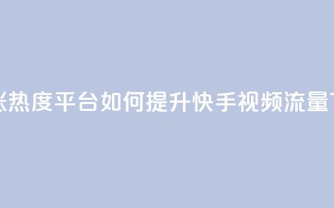 快手涨热度平台(如何提升快手视频流量) 第1张 快手涨热度平台(如何提升快手视频流量) 第1张