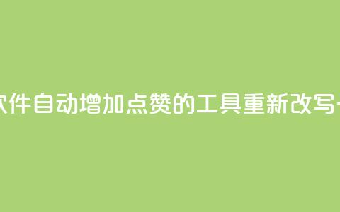 自己主动点赞的软件 - 自动增加点赞的工具重新改写一个新标题。 第1张 自己主动点赞的软件 - 自动增加点赞的工具重新改写一个新标题。 第1张