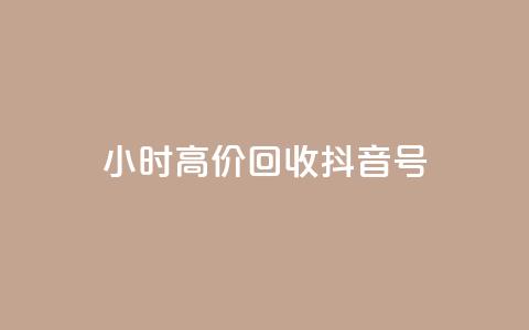 24小时高价回收抖音号 - 高价回收抖音号,24小时内快速成交! 第1张 24小时高价回收抖音号 - 高价回收抖音号,24小时内快速成交! 第1张
