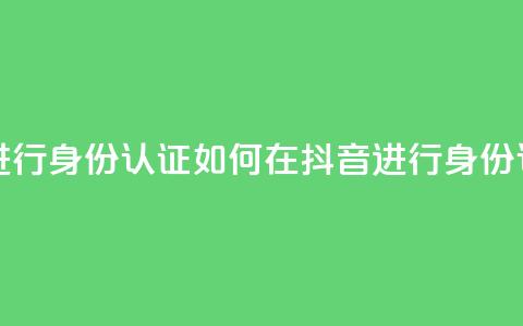 抖音怎么进行身份认证 - 如何在抖音进行身份认证! 第1张 抖音怎么进行身份认证 - 如何在抖音进行身份认证! 第1张