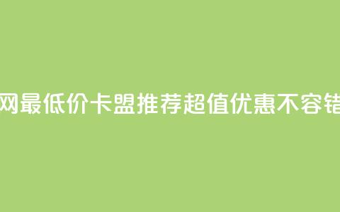 全网最低价卡盟推荐,超值优惠不容错过 第1张 全网最低价卡盟推荐,超值优惠不容错过 第1张