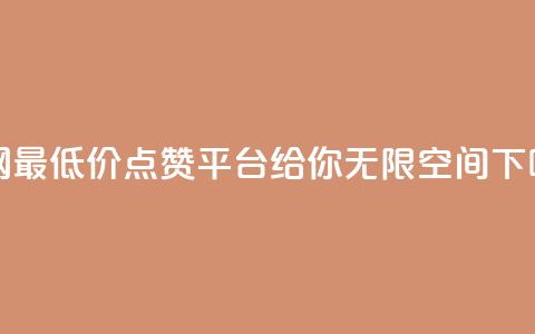 全网最低价点赞平台,给你无限空间 第1张 全网最低价点赞平台,给你无限空间 第1张