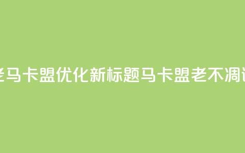 老马卡盟优化新标题:马卡盟老不凋谢 第1张 老马卡盟优化新标题:马卡盟老不凋谢 第1张
