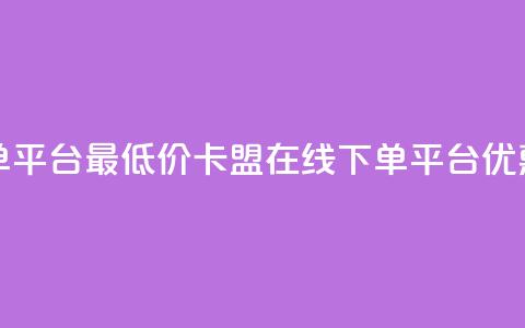 卡盟在线下单平台最低价(卡盟在线下单平台,优惠价格低费用) 第1张 卡盟在线下单平台最低价(卡盟在线下单平台,优惠价格低费用) 第1张