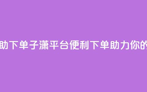 子潇平台自助下单 - 子潇平台:便利下单,助力你的生意~ 第1张 子潇平台自助下单 - 子潇平台:便利下单,助力你的生意~ 第1张