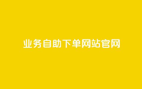 业务自助下单网站官网 - 便捷自助下单平台官方网站。 第1张 业务自助下单网站官网 - 便捷自助下单平台官方网站。 第1张