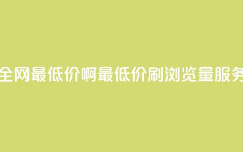 qq刷浏览量网站全网最低价啊(最低价QQ刷浏览量服务,全网独家推荐) 第1张 qq刷浏览量网站全网最低价啊(最低价QQ刷浏览量服务,全网独家推荐) 第1张