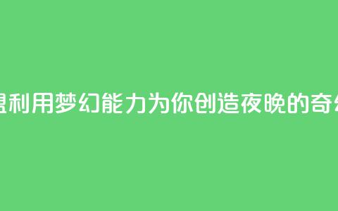 夜梦卡盟 - 卡盟利用梦幻能力,为你创造夜晚的奇幻世界~ 第1张 夜梦卡盟 - 卡盟利用梦幻能力,为你创造夜晚的奇幻世界~ 第1张