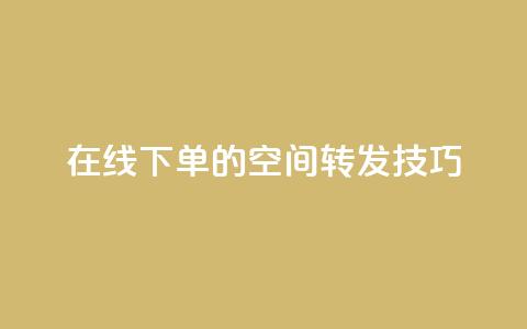 在线下单的qq空间转发技巧 第1张 在线下单的qq空间转发技巧 第1张