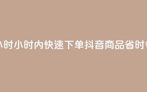 抖音下单24小时 - 24小时内快速下单抖音商品,省时省力!~ 第1张 抖音下单24小时 - 24小时内快速下单抖音商品,省时省力!~ 第1张