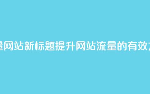 空间访客量网站 - 新标题:提升网站流量的有效方法! 第1张 空间访客量网站 - 新标题:提升网站流量的有效方法! 第1张