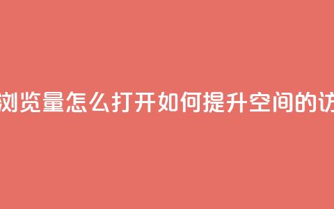 qq空间浏览量怎么打开(如何提升QQ空间的访问量) 第1张 qq空间浏览量怎么打开(如何提升QQ空间的访问量) 第1张