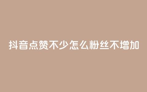 抖音点赞不少怎么粉丝不增加 - 抖音视频点赞多却难增粉,解决技巧大揭秘! 第1张 抖音点赞不少怎么粉丝不增加 - 抖音视频点赞多却难增粉,解决技巧大揭秘! 第1张