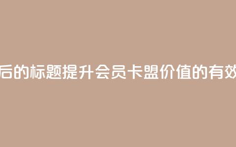 重写后的标题:提升会员卡盟价值的有效方法 第1张 重写后的标题:提升会员卡盟价值的有效方法 第1张