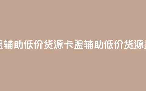 卡盟辅助低价货源(卡盟辅助低价货源推荐) 第1张 卡盟辅助低价货源(卡盟辅助低价货源推荐) 第1张