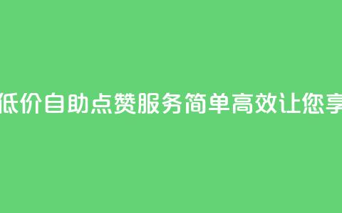 qq低价点赞自助业务 - 低价自助QQ点赞服务,简单、高效,让您享受更多关注!~ 第1张 qq低价点赞自助业务 - 低价自助QQ点赞服务,简单、高效,让您享受更多关注!~ 第1张