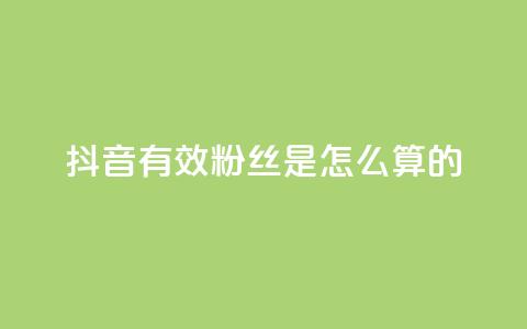 抖音有效粉丝是怎么算的 - 抖音如何计算有效粉丝数量?解析方法详解!~ 第1张 抖音有效粉丝是怎么算的 - 抖音如何计算有效粉丝数量?解析方法详解!~ 第1张