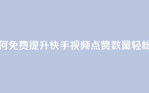 快手点赞增加网站免费 - 如何免费提升快手视频点赞数量,轻松帮助网站增长流量! 第1张 快手点赞增加网站免费 - 如何免费提升快手视频点赞数量,轻松帮助网站增长流量! 第1张