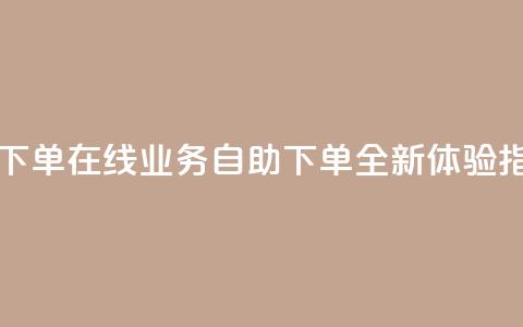 dy业务自助下单在线 - dy业务自助下单全新体验指南! 第1张 dy业务自助下单在线 - dy业务自助下单全新体验指南! 第1张
