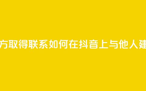 抖音怎么与对方取得联系 - 如何在抖音上与他人建立联系! 第1张 抖音怎么与对方取得联系 - 如何在抖音上与他人建立联系! 第1张