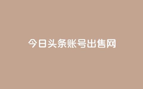 今日头条账号出售网 - 今日头条账号销售指南! 第1张 今日头条账号出售网 - 今日头条账号销售指南! 第1张
