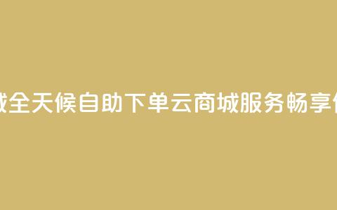 24小时自助下单云商城 - 全天候自助下单云商城服务,畅享便捷购物体验! 第1张 24小时自助下单云商城 - 全天候自助下单云商城服务,畅享便捷购物体验! 第1张