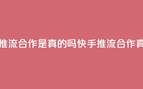快手推流合作是真的吗(快手推流合作真的吗?) 第1张 快手推流合作是真的吗(快手推流合作真的吗?) 第1张