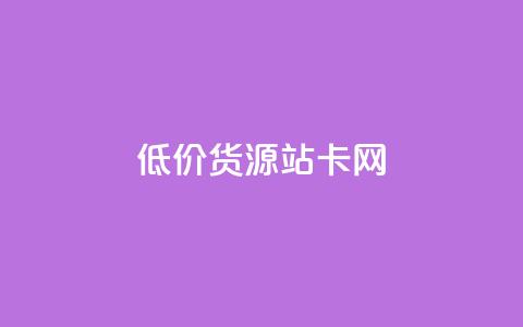 低价货源站卡网 - 经济实惠货源站卡网! 第1张 低价货源站卡网 - 经济实惠货源站卡网! 第1张