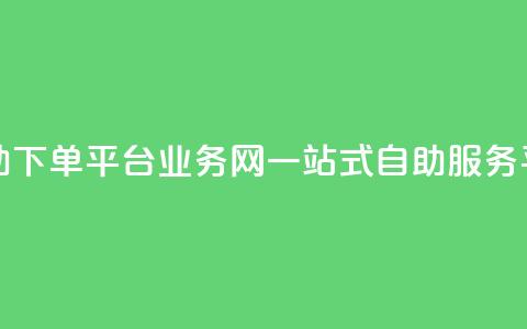 自助下单平台业务网:一站式自助服务平台 第1张 自助下单平台业务网:一站式自助服务平台 第1张