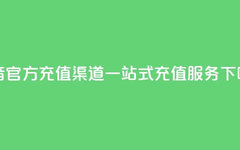 抖音官方充值渠道,一站式充值服务 第1张 抖音官方充值渠道,一站式充值服务 第1张