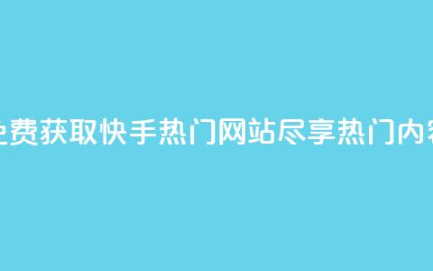 免费获取快手热门网站,尽享热门内容 第1张 免费获取快手热门网站,尽享热门内容 第1张