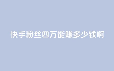 快手粉丝四万能赚多少钱啊 - ds抖音粉 第1张 快手粉丝四万能赚多少钱啊 - ds抖音粉 第1张