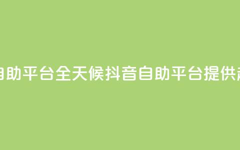 24小时抖音业务低价自助平台 - 全天候抖音自助平台提供超值业务服务! 第1张 24小时抖音业务低价自助平台 - 全天候抖音自助平台提供超值业务服务! 第1张
