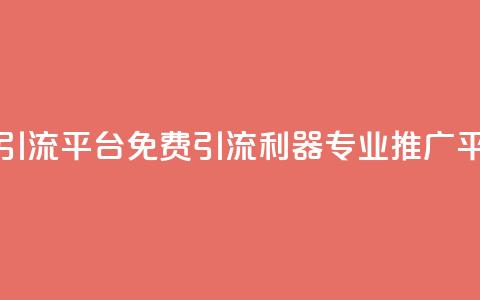 免费推广引流平台(免费引流利器,专业推广平台) 第1张 免费推广引流平台(免费引流利器,专业推广平台) 第1张