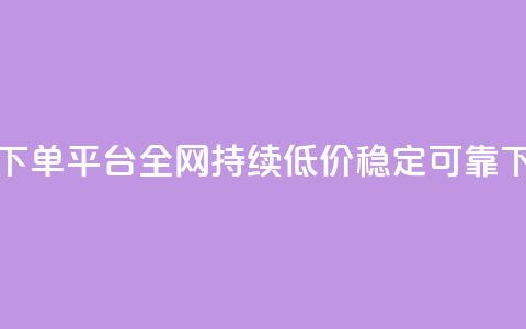 24小时下单平台,全网持续低价,稳定可靠 第1张 24小时下单平台,全网持续低价,稳定可靠 第1张