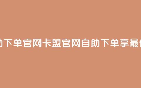 卡盟最低自助下单官网 - 卡盟官网:自助下单享最低价格。 第1张 卡盟最低自助下单官网 - 卡盟官网:自助下单享最低价格。 第1张