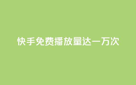 快手免费播放量达一万次 第1张 快手免费播放量达一万次 第1张