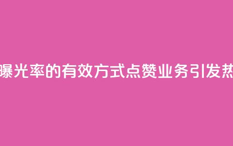 提高文章曝光率的有效方式:点赞业务引发热议 第1张 提高文章曝光率的有效方式:点赞业务引发热议 第1张