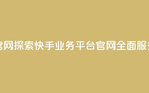 快手业务平台网站官网 - 探索快手业务平台官网:全面服务与解决方案! 第1张 快手业务平台网站官网 - 探索快手业务平台官网:全面服务与解决方案! 第1张